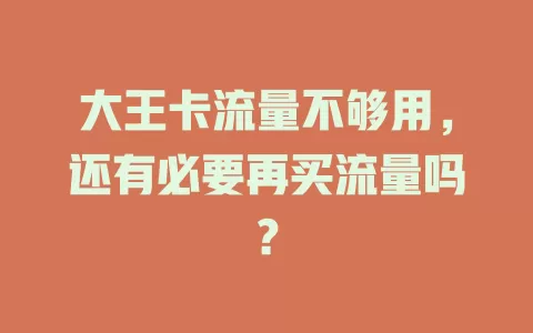 大王卡流量不够用，还有必要再买流量吗？