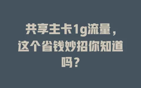 共享主卡1g流量，这个省钱妙招你知道吗？