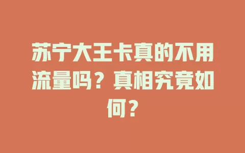 苏宁大王卡真的不用流量吗？真相究竟如何？
