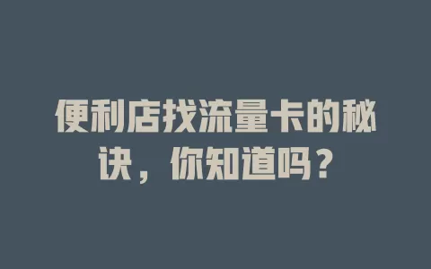 便利店找流量卡的秘诀，你知道吗？
