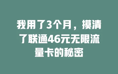 我用了3个月，摸清了联通46元无限流量卡的秘密
