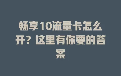 畅享10流量卡怎么开？这里有你要的答案
