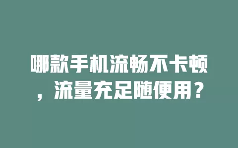 哪款手机流畅不卡顿，流量充足随便用？
