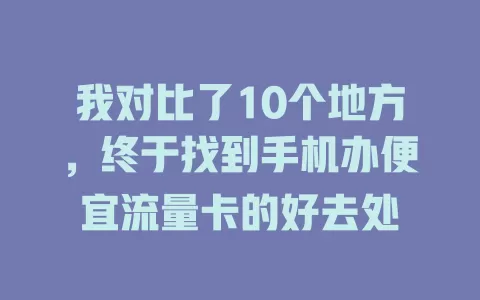 我对比了10个地方，终于找到手机办便宜流量卡的好去处