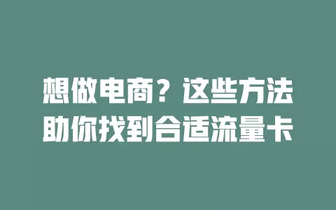 想做电商？这些方法助你找到合适流量卡