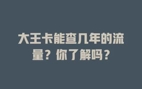 大王卡能查几年的流量？你了解吗？