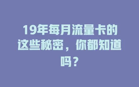 19年每月流量卡的这些秘密，你都知道吗？
