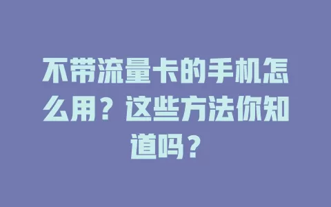 不带流量卡的手机怎么用？这些方法你知道吗？
