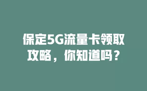 保定5G流量卡领取攻略，你知道吗？