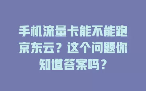 手机流量卡能不能跑京东云？这个问题你知道答案吗？