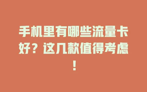 手机里有哪些流量卡好？这几款值得考虑！