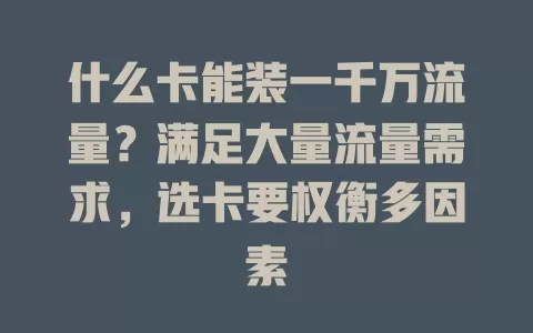 什么卡能装一千万流量？满足大量流量需求，选卡要权衡多因素