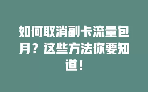 如何取消副卡流量包月？这些方法你要知道！