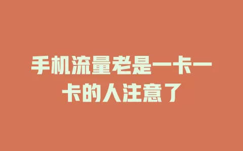 手机流量老是一卡一卡的人注意了