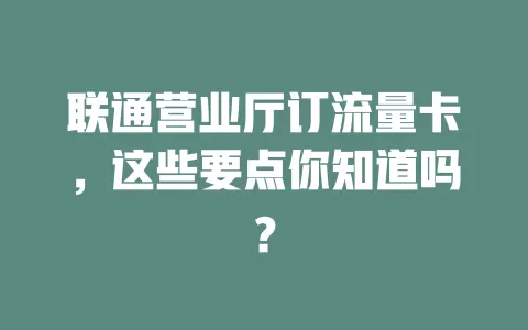 联通营业厅订流量卡，这些要点你知道吗？