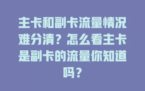 主卡和副卡流量情况难分清？怎么看主卡是副卡的流量你知道吗？