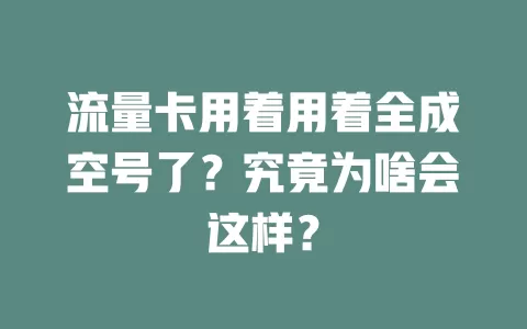 流量卡用着用着全成空号了？究竟为啥会这样？
