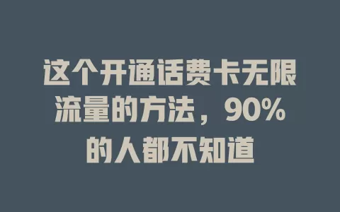 这个开通话费卡无限流量的方法，90%的人都不知道
