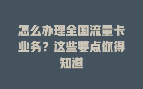 怎么办理全国流量卡业务？这些要点你得知道