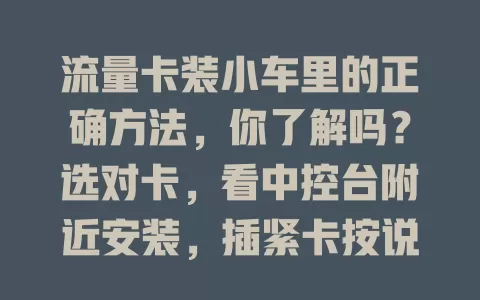 流量卡装小车里的正确方法，你了解吗？选对卡，看中控台附近安装，插紧卡按说明设网络，装完测试，掌握方法畅享车载网络便利
