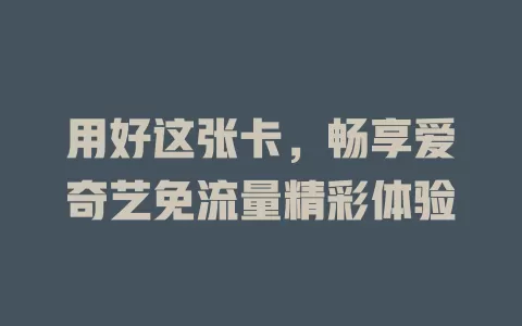用好这张卡，畅享爱奇艺免流量精彩体验