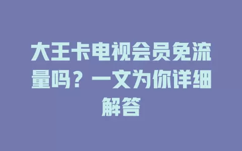 大王卡电视会员免流量吗？一文为你详细解答
