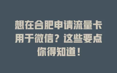 想在合肥申请流量卡用于微信？这些要点你得知道！
