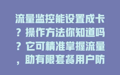 流量监控能设置成卡？操作方法你知道吗？它可精准掌握流量，助有限套餐用户防超支，还能优化流量使用，常出差或换网络的人也受益，让你流量管理更从容