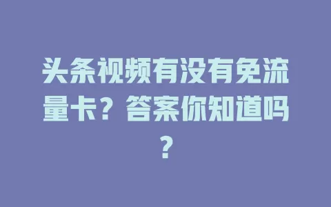 头条视频有没有免流量卡？答案你知道吗？