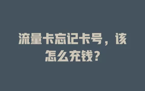 流量卡忘记卡号，该怎么充钱？
