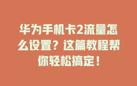 华为手机卡2流量怎么设置？这篇教程帮你轻松搞定！