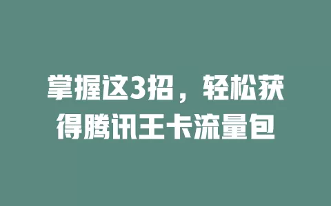 掌握这3招，轻松获得腾讯王卡流量包
