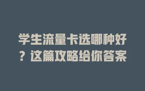 学生流量卡选哪种好？这篇攻略给你答案