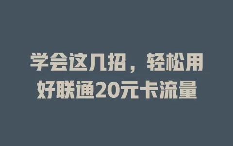 学会这几招，轻松用好联通20元卡流量