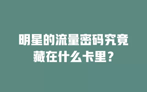 明星的流量密码究竟藏在什么卡里？