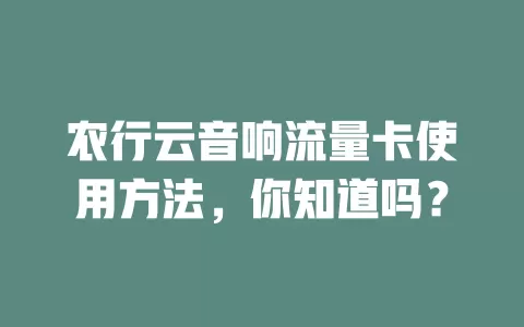 农行云音响流量卡使用方法，你知道吗？
