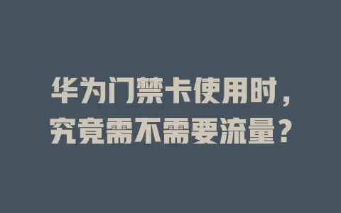 华为门禁卡使用时，究竟需不需要流量？