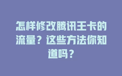 怎样修改腾讯王卡的流量？这些方法你知道吗？