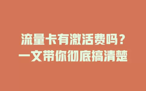 流量卡有激活费吗？一文带你彻底搞清楚