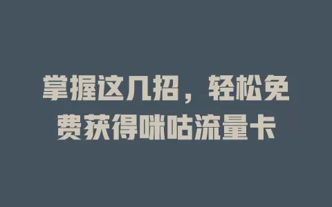 掌握这几招，轻松免费获得咪咕流量卡