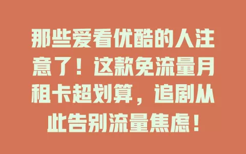 那些爱看优酷的人注意了！这款免流量月租卡超划算，追剧从此告别流量焦虑！