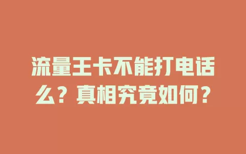 流量王卡不能打电话么？真相究竟如何？