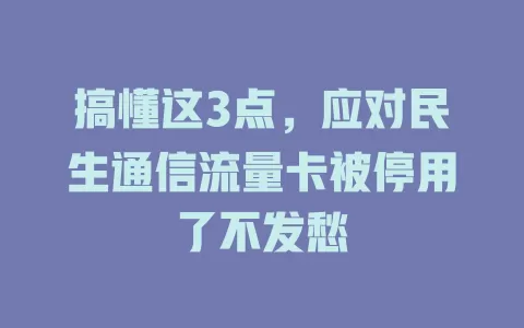 搞懂这3点，应对民生通信流量卡被停用了不发愁
