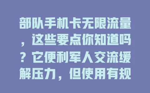 部队手机卡无限流量，这些要点你知道吗？它便利军人交流缓解压力，但使用有规，场景受限且禁非法活动，是特定框架下关怀军人、维护纪律与外界相连的举措