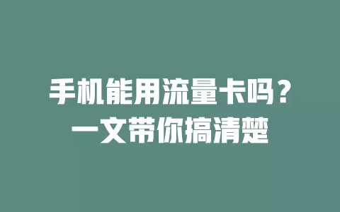 手机能用流量卡吗？一文带你搞清楚