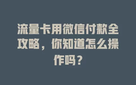 流量卡用微信付款全攻略，你知道怎么操作吗？