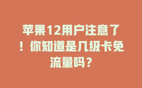 苹果12用户注意了！你知道是几级卡免流量吗？