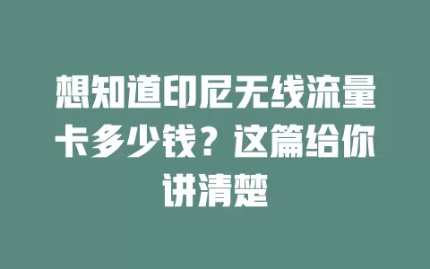 想知道印尼无线流量卡多少钱？这篇给你讲清楚