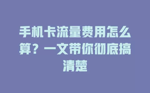 手机卡流量费用怎么算？一文带你彻底搞清楚