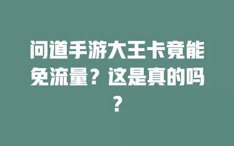 问道手游大王卡竟能免流量？这是真的吗？